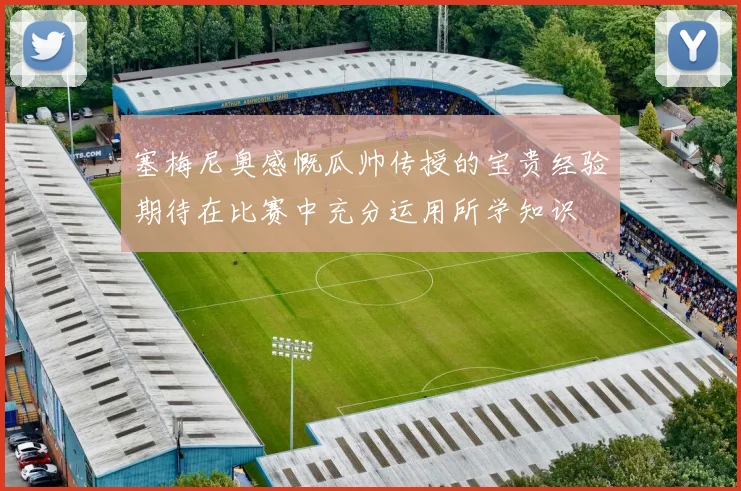 塞梅尼奥感慨瓜帅传授的宝贵经验期待在比赛中充分运用所学知识