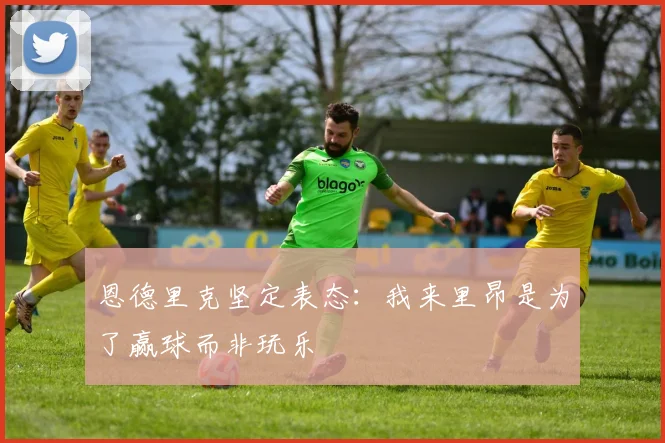 恩德里克坚定表态：我来里昂是为了赢球而非玩乐