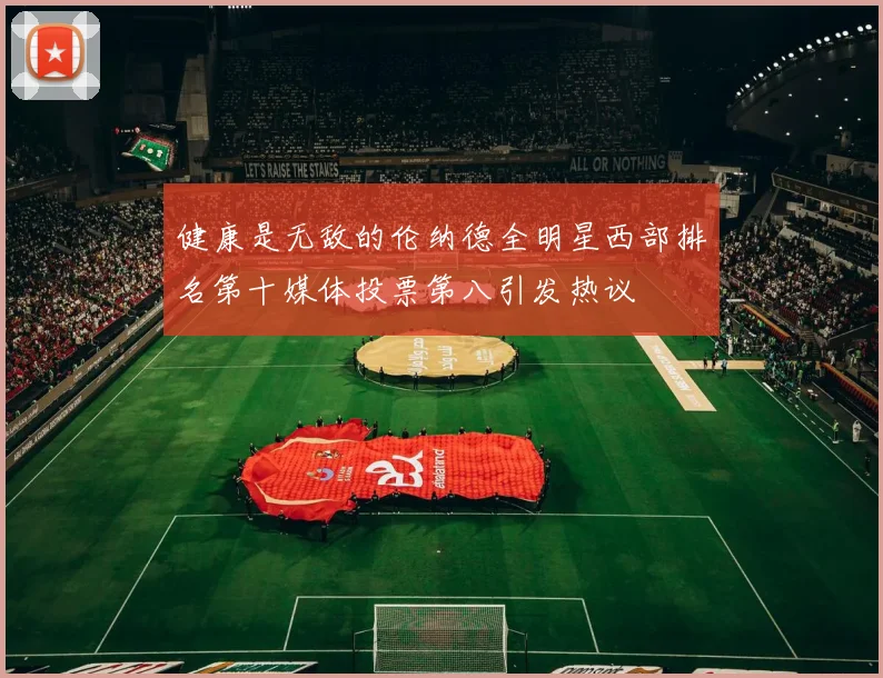 健康是无敌的伦纳德全明星西部排名第十媒体投票第八引发热议