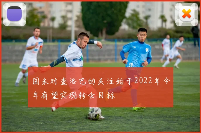 国米对查洛巴的关注始于2022年今年有望实现转会目标