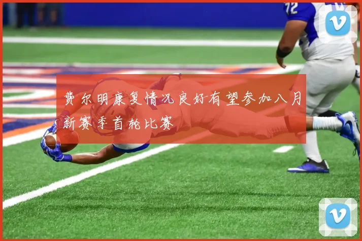 费尔明康复情况良好有望参加八月新赛季首轮比赛