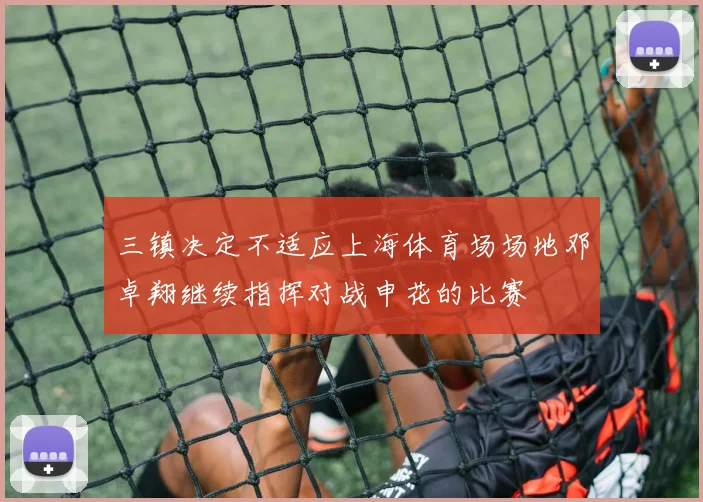 三镇决定不适应上海体育场场地邓卓翔继续指挥对战申花的比赛