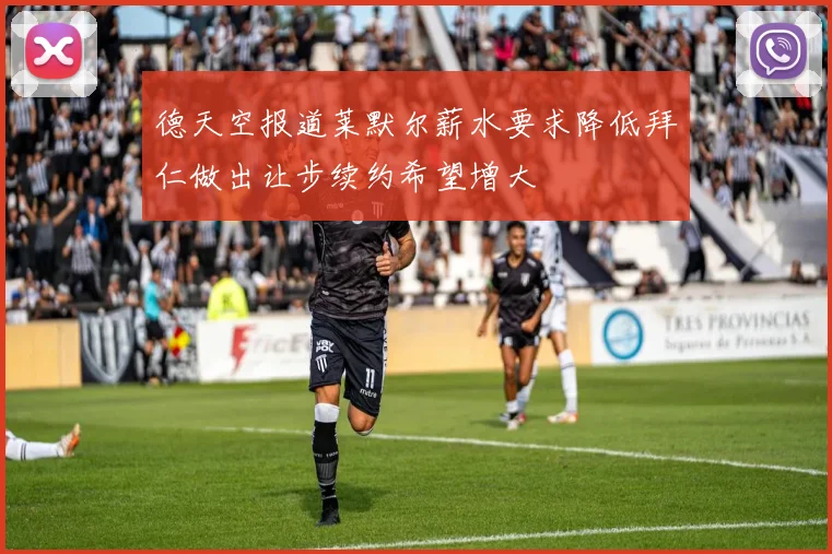 德天空报道莱默尔薪水要求降低拜仁做出让步续约希望增大