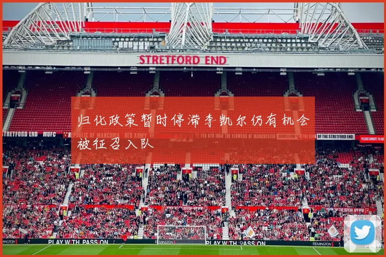 归化政策暂时停滞李凯尔仍有机会被征召入队