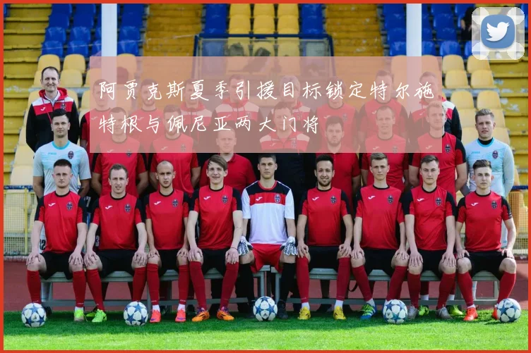 阿贾克斯夏季引援目标锁定特尔施特根与佩尼亚两大门将