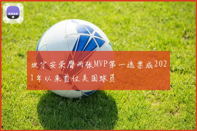 坎宁安荣膺两张MVP第一选票成2021年以来首位美国球员