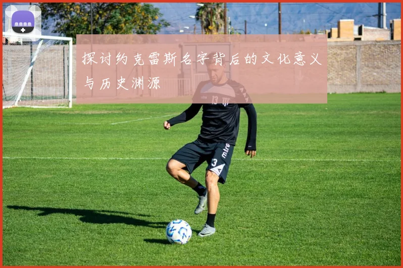 探讨约克雷斯名字背后的文化意义与历史渊源